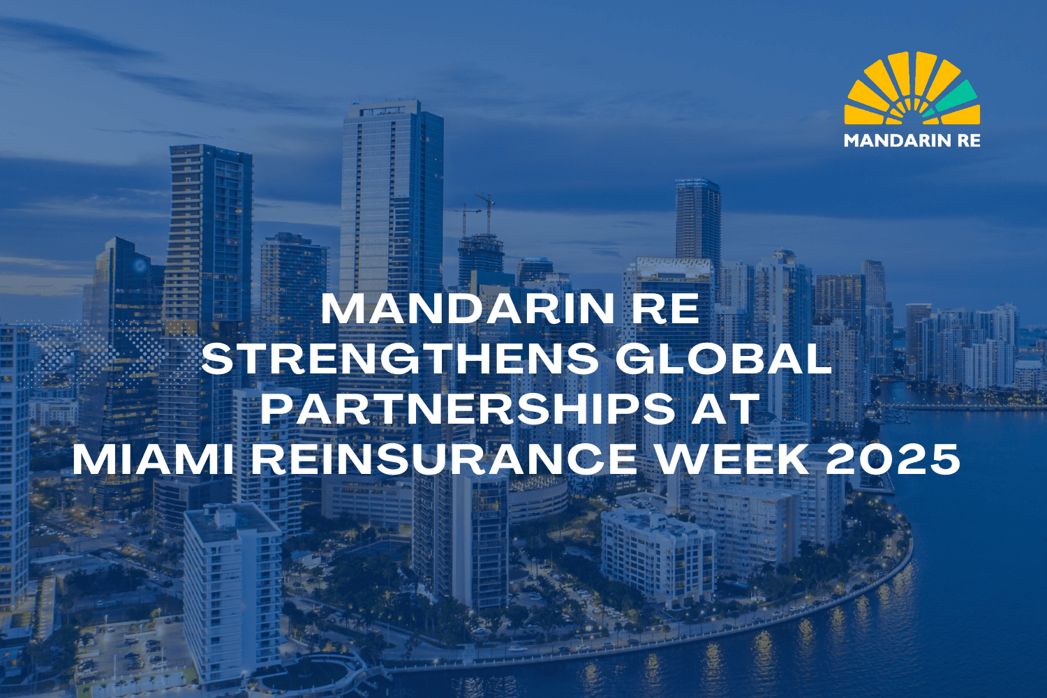 Mandarin Re Strengthens Global Partnerships at Miami Reinsurance Week 2025